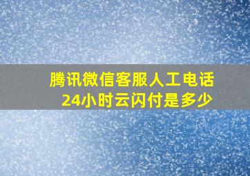 腾讯微信客服人工电话24小时云闪付是多少