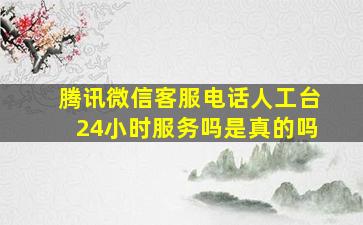 腾讯微信客服电话人工台24小时服务吗是真的吗