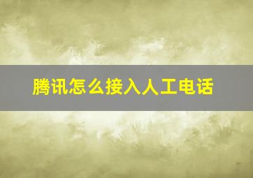 腾讯怎么接入人工电话