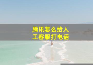 腾讯怎么给人工客服打电话