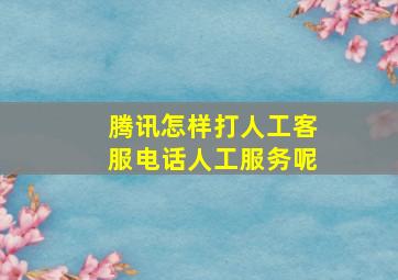 腾讯怎样打人工客服电话人工服务呢