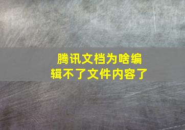 腾讯文档为啥编辑不了文件内容了