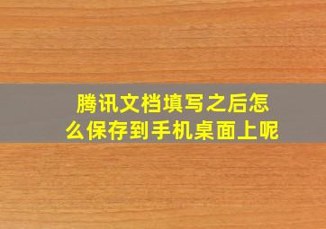 腾讯文档填写之后怎么保存到手机桌面上呢