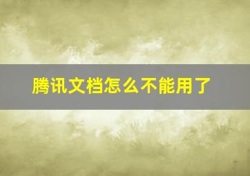 腾讯文档怎么不能用了