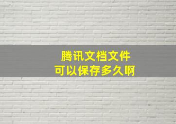 腾讯文档文件可以保存多久啊