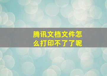 腾讯文档文件怎么打印不了了呢