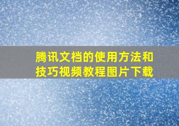 腾讯文档的使用方法和技巧视频教程图片下载