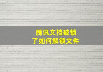 腾讯文档被锁了如何解锁文件