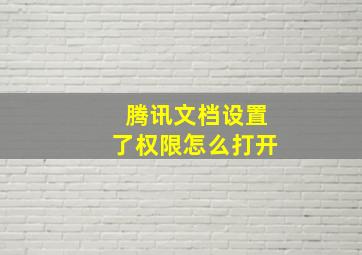 腾讯文档设置了权限怎么打开