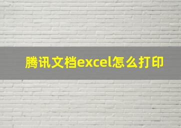 腾讯文档excel怎么打印