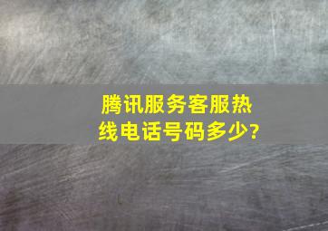 腾讯服务客服热线电话号码多少?