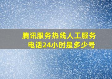 腾讯服务热线人工服务电话24小时是多少号