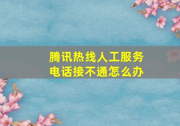 腾讯热线人工服务电话接不通怎么办