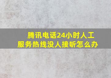 腾讯电话24小时人工服务热线没人接听怎么办