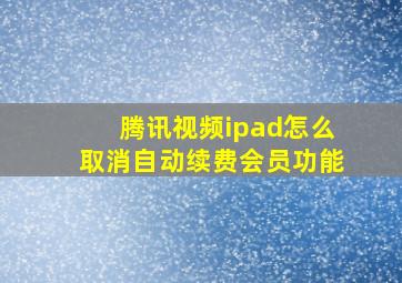 腾讯视频ipad怎么取消自动续费会员功能