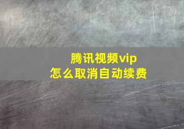 腾讯视频vip怎么取消自动续费