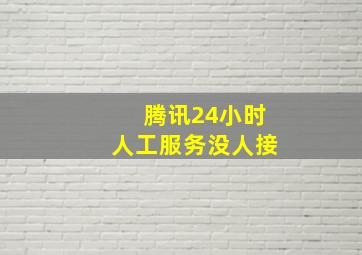 腾讯24小时人工服务没人接