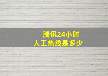 腾讯24小时人工热线是多少