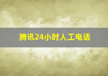 腾讯24小时人工电话