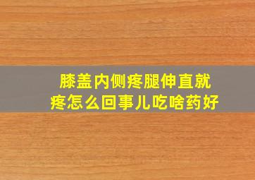 膝盖内侧疼腿伸直就疼怎么回事儿吃啥药好