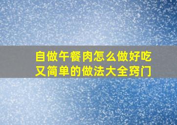 自做午餐肉怎么做好吃又简单的做法大全窍门