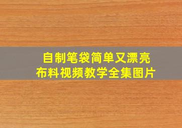 自制笔袋简单又漂亮布料视频教学全集图片