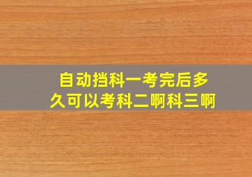 自动挡科一考完后多久可以考科二啊科三啊