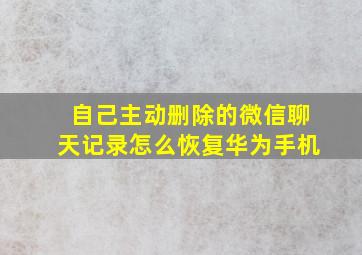 自己主动删除的微信聊天记录怎么恢复华为手机