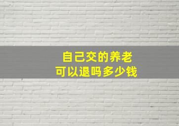 自己交的养老可以退吗多少钱