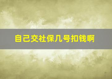 自己交社保几号扣钱啊