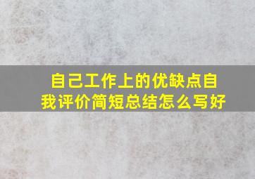 自己工作上的优缺点自我评价简短总结怎么写好