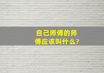 自己师傅的师傅应该叫什么?