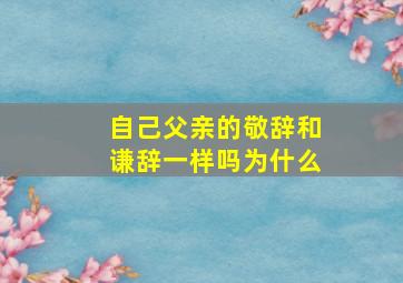 自己父亲的敬辞和谦辞一样吗为什么