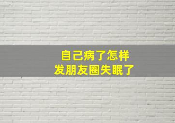 自己病了怎样发朋友圈失眠了