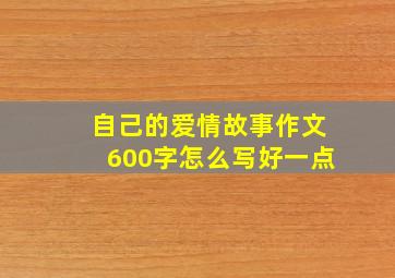 自己的爱情故事作文600字怎么写好一点