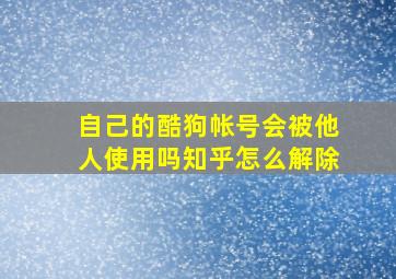 自己的酷狗帐号会被他人使用吗知乎怎么解除