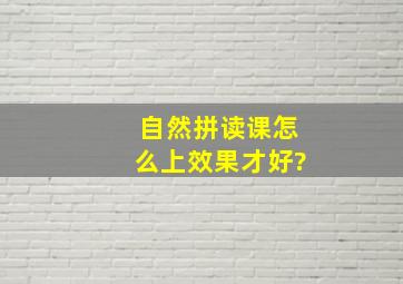 自然拼读课怎么上效果才好?