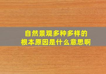 自然景观多种多样的根本原因是什么意思啊