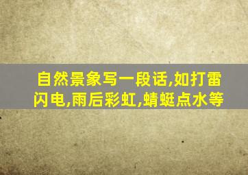 自然景象写一段话,如打雷闪电,雨后彩虹,蜻蜓点水等