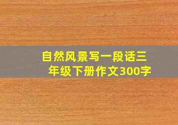 自然风景写一段话三年级下册作文300字