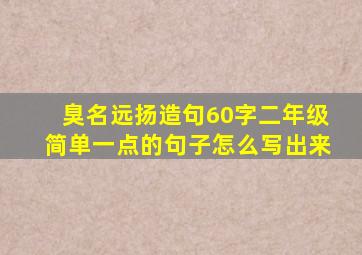 臭名远扬造句60字二年级简单一点的句子怎么写出来