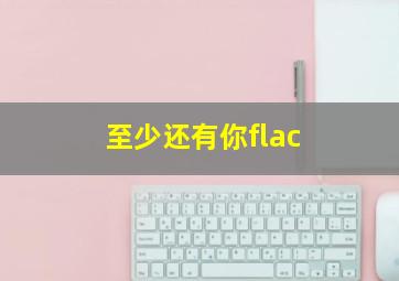 至少还有你flac