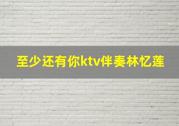 至少还有你ktv伴奏林忆莲