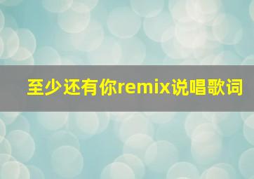 至少还有你remix说唱歌词