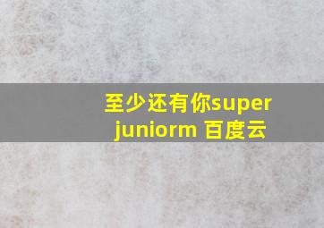 至少还有你superjuniorm 百度云