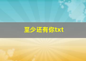 至少还有你txt