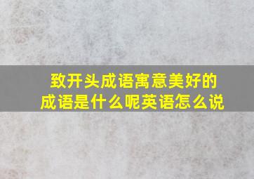 致开头成语寓意美好的成语是什么呢英语怎么说