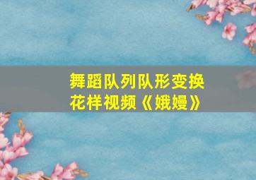 舞蹈队列队形变换花样视频《娥嫚》