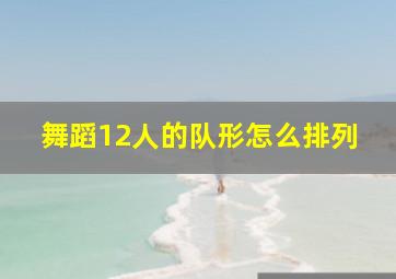 舞蹈12人的队形怎么排列