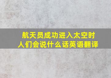 航天员成功进入太空时人们会说什么话英语翻译